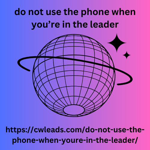 do not use the phone when you’re in the leader